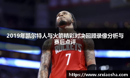 2019年凯尔特人与火箭精彩对决回顾录像分析与赛后点评